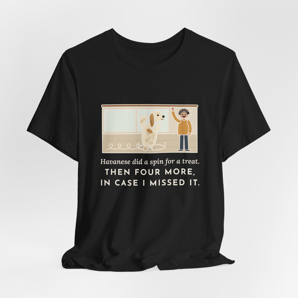 Havanese T-Shirt - Did a Spin for a Treat, Then Four More in Case I Missed It
