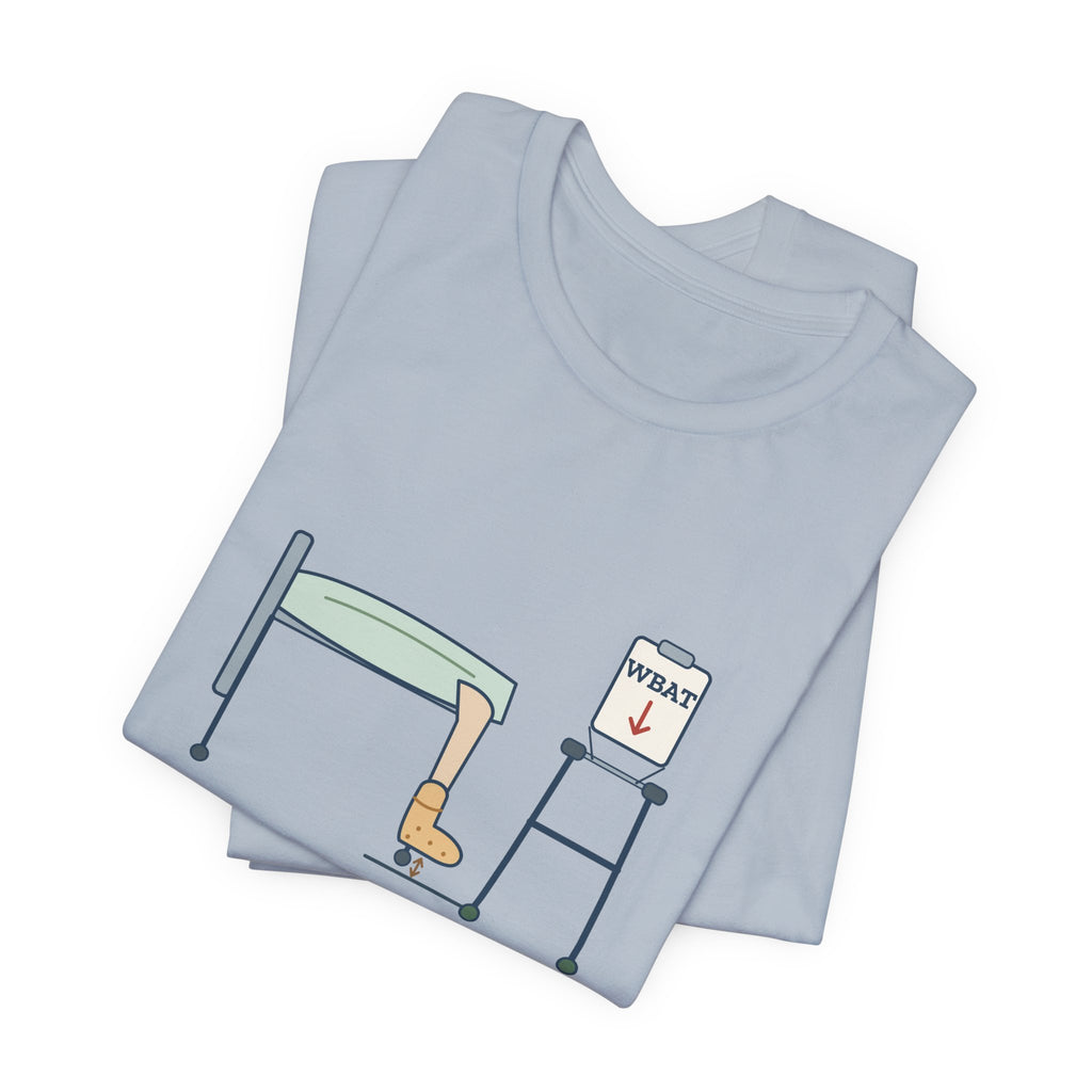 Orthopedic Nurse T-Shirt - Weight-Bearing as Tolerated. He Tolerates Nothing.