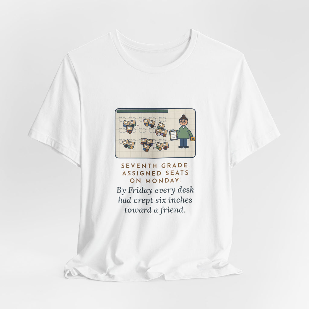 Funny 7th Grade Teacher T-Shirt, Assigned Seats Monday, By Friday Every Desk Crept Six Inches Toward a Friend, Desk Drift Tee