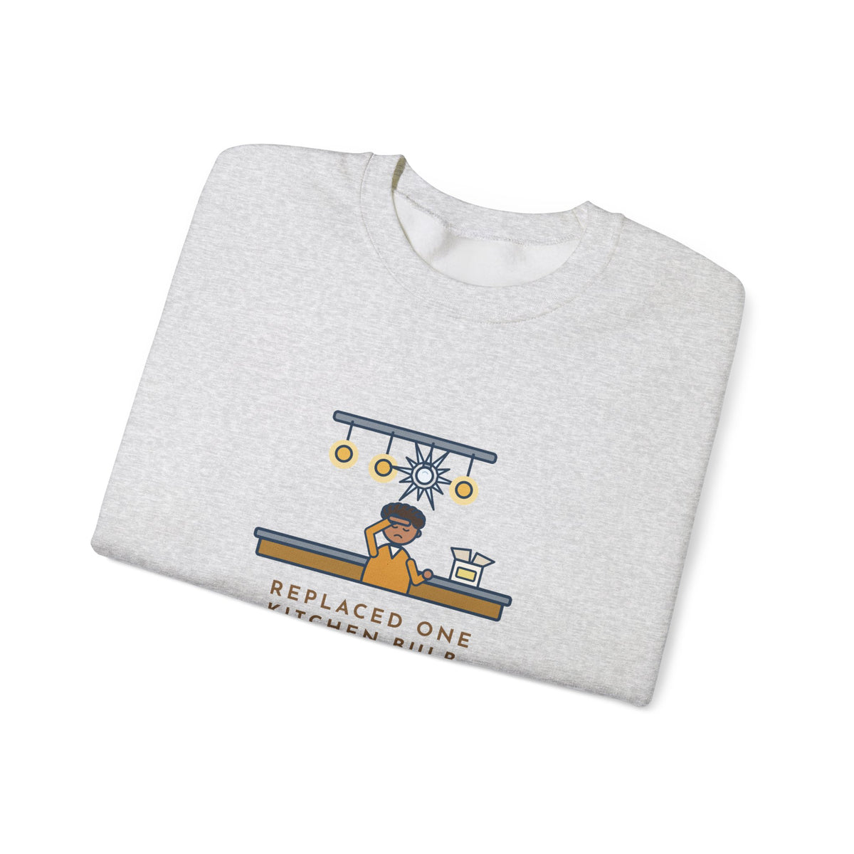 Homeowner Sweatshirt, Replaced One Kitchen Bulb, Now It's Three Warm Lights and One Very Bright One, Funny Kitchen Ceiling Crewneck