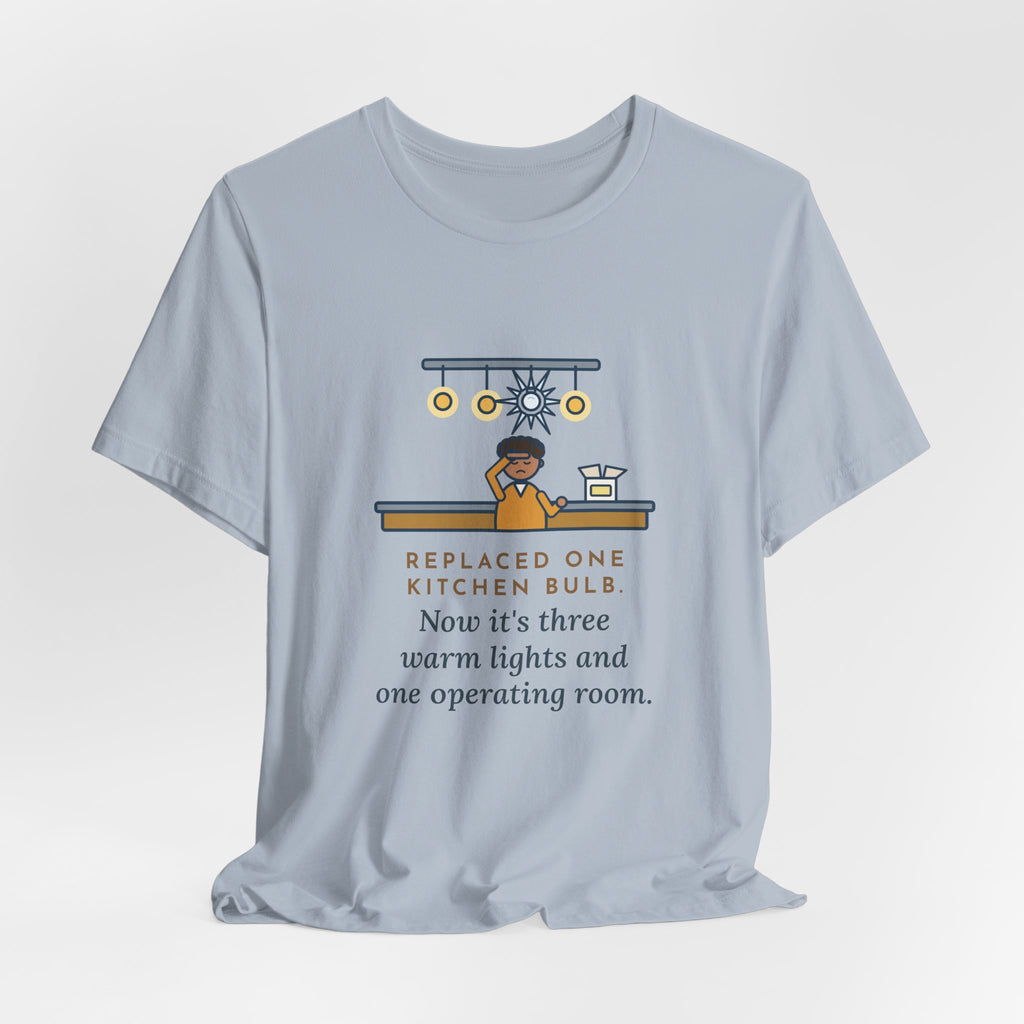 Funny Homeowner T-Shirt, Replaced One Kitchen Bulb, Now It's Three Warm Lights and One Very Bright One, Kitchen Ceiling Tee