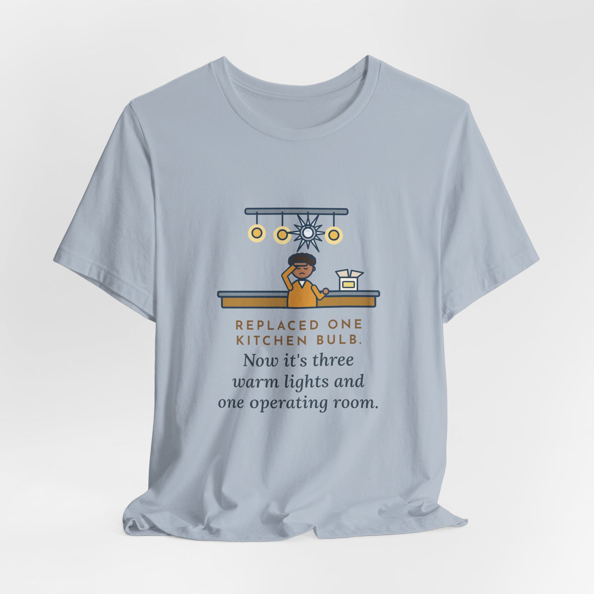 Funny Homeowner T-Shirt, Replaced One Kitchen Bulb, Now It's Three Warm Lights and One Very Bright One, Kitchen Ceiling Tee
