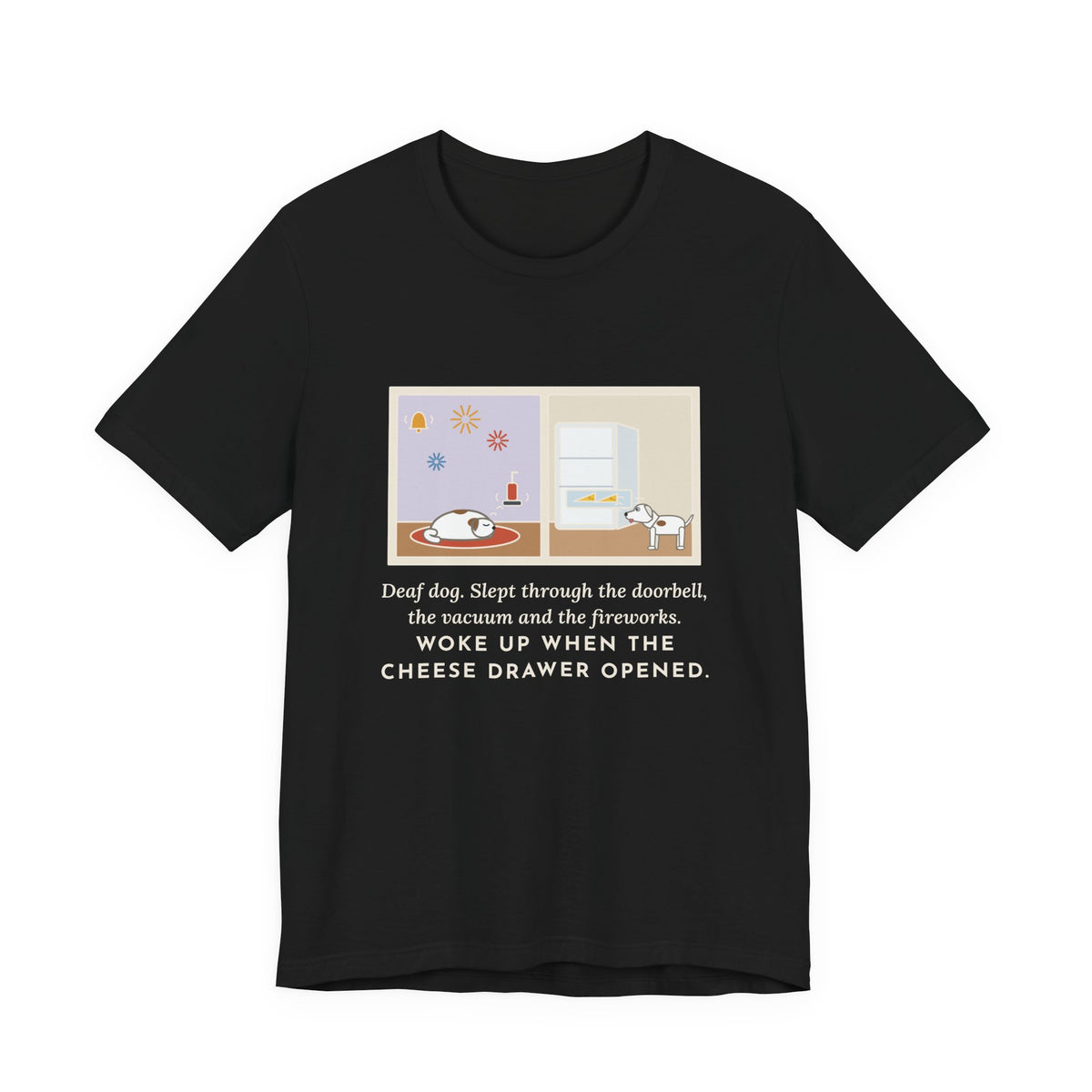 Funny Deaf Dog T-Shirt, Slept Through the Doorbell and Fireworks, Woke Up When the Cheese Drawer Opened, Two Panels Tee