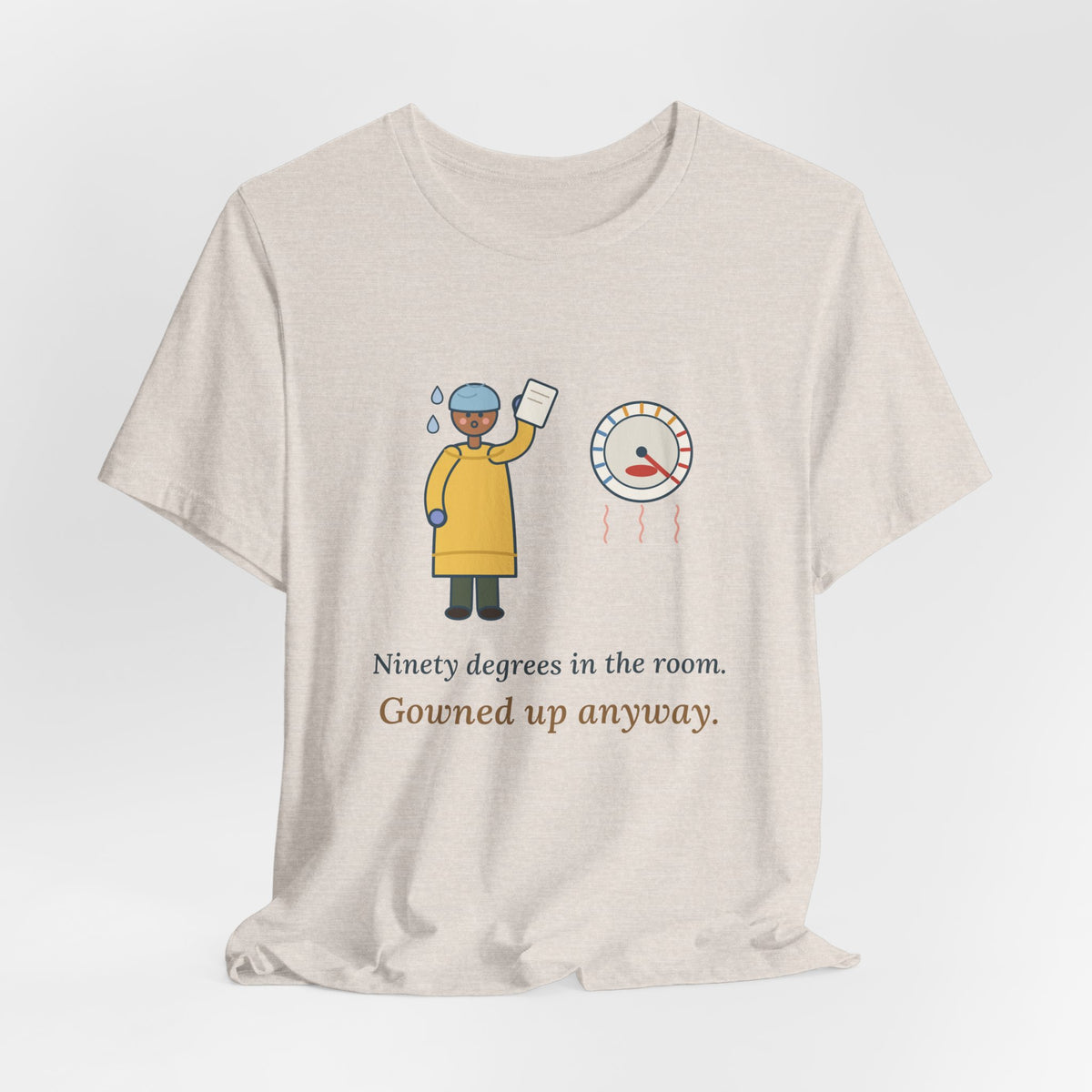 Burn Nurse T-Shirt - Ninety Degrees in the Room. Gowned Up Anyway. Burn Unit Nursing Tee