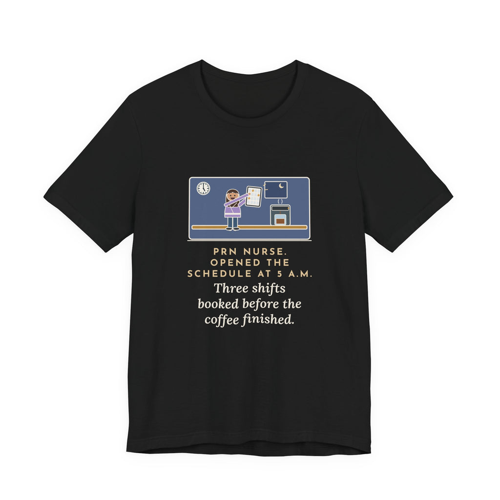 Funny PRN Nurse T-Shirt, Opened the Schedule at 5 a.m., Three Shifts Booked Before the Coffee Finished, Early Schedule Tee