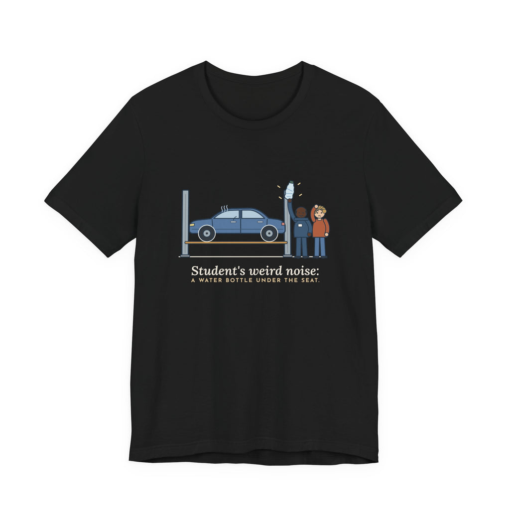 High School Automotive Technology Teacher T-Shirt - Student's Weird Noise: A Water Bottle Under the Seat